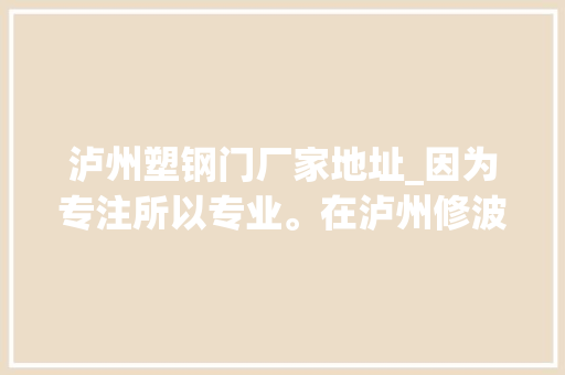 泸州塑钢门厂家地址_因为专注所以专业。在泸州修波箱就找泸州马波箱。