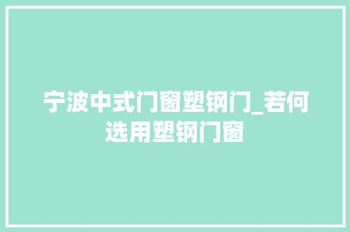 宁波中式门窗塑钢门_若何选用塑钢门窗