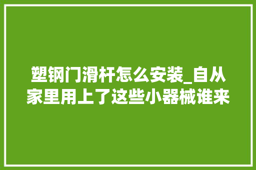 塑钢门滑杆怎么安装_自从家里用上了这些小器械谁来都得夸一句小机灵鬼