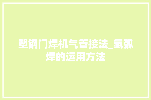塑钢门焊机气管接法_氩弧焊的运用方法
