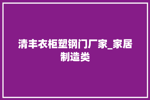 清丰衣柜塑钢门厂家_家居制造类