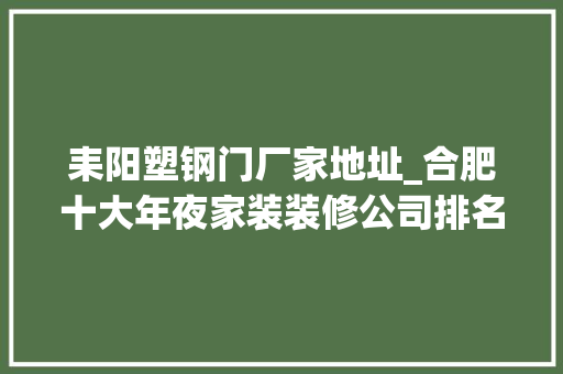 耒阳塑钢门厂家地址_合肥十大年夜家装装修公司排名