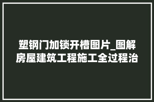 塑钢门加锁开槽图片_图解房屋建筑工程施工全过程治理下