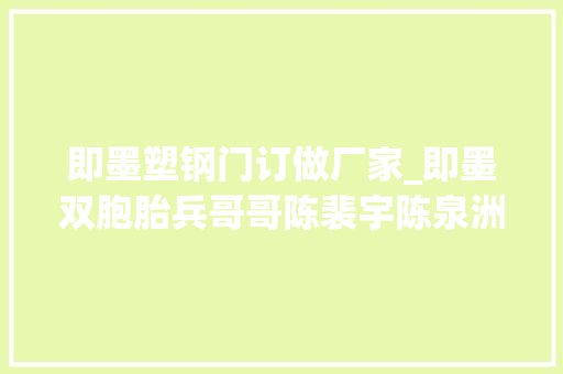 即墨塑钢门订做厂家_即墨双胞胎兵哥哥陈裴宇陈泉洲婚礼视频网上爆火记者探访幕后暖心故事