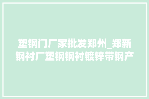 塑钢门厂家批发郑州_郑新钢衬厂塑钢钢衬镀锌带钢产品的分娩商供应商