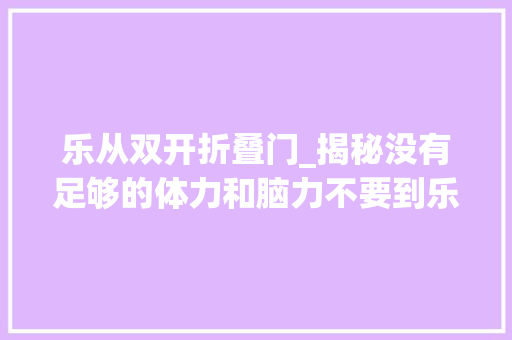 乐从双开折叠门_揭秘没有足够的体力和脑力不要到乐从家具城买家具