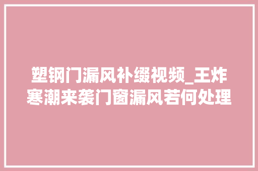 塑钢门漏风补缀视频_王炸寒潮来袭门窗漏风若何处理