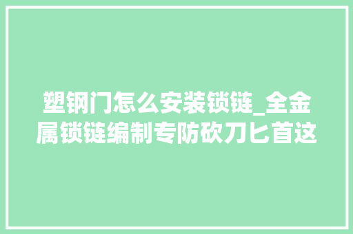 塑钢门怎么安装锁链_全金属锁链编制专防砍刀匕首这件千年神器在德国警界复生了