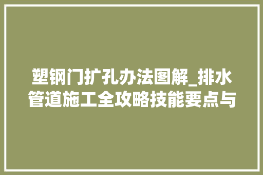 塑钢门扩孔办法图解_排水管道施工全攻略技能要点与安然留心事项揭秘