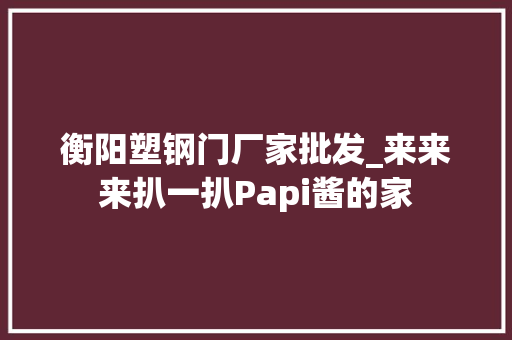 衡阳塑钢门厂家批发_来来来扒一扒Papi酱的家