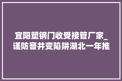 宜阳塑钢门收受接管厂家_谨防窨井变陷阱湖北一年推动整治18万处窨井盖隐患
