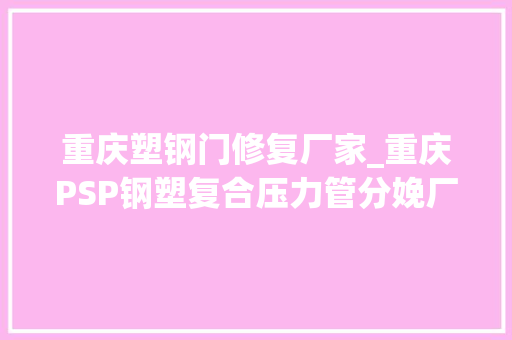 重庆塑钢门修复厂家_重庆PSP钢塑复合压力管分娩厂家