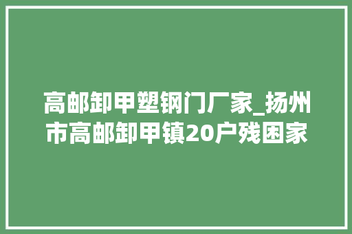 高邮卸甲塑钢门厂家_扬州市高邮卸甲镇20户残困家庭收暖冬大年夜礼包