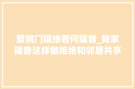 塑钢门隔绝若何隔音_我家隔音这样做拒绝和邻居共享声音