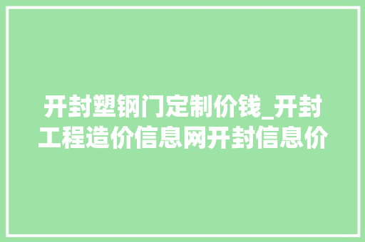 开封塑钢门定制价钱_开封工程造价信息网开封信息价开封造价信息下载查询方法分享