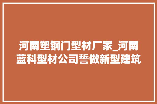 河南塑钢门型材厂家_河南蓝科型材公司誓做新型建筑安然环保先行者