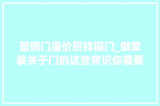 塑钢门廉价照样铜门_做家装关于门的这些常识你需要理解