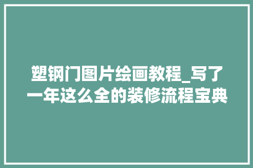 塑钢门图片绘画教程_写了一年这么全的装修流程宝典不收藏损失一套房