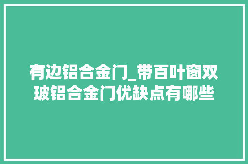有边铝合金门_带百叶窗双玻铝合金门优缺点有哪些