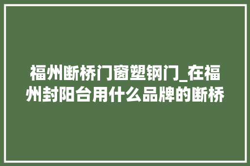福州断桥门窗塑钢门_在福州封阳台用什么品牌的断桥铝好