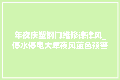 年夜庆塑钢门维修德律风_停水停电大年夜风蓝色预警这波信息大年夜庆市平易近请查收