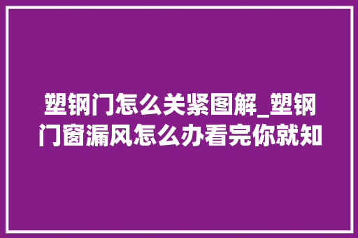 塑钢门怎么关紧图解_塑钢门窗漏风怎么办看完你就知道啦