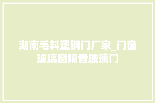 湖南毛料塑钢门厂家_门窗玻璃窗隔音玻璃门