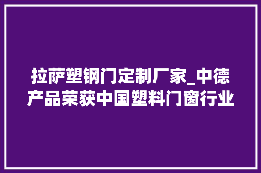 拉萨塑钢门定制厂家_中德产品荣获中国塑料门窗行业推广应用优选产品称号