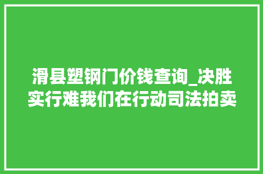 滑县塑钢门价钱查询_决胜实行难我们在行动司法拍卖轿车54万房屋56万厂房628万拍卖迎接来拍