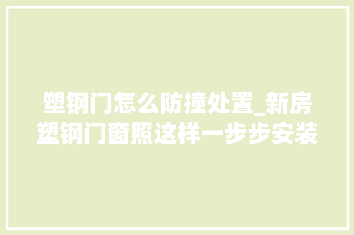 塑钢门怎么防撞处置_新房塑钢门窗照这样一步步安装再也不担心会漏风漏雨太实用