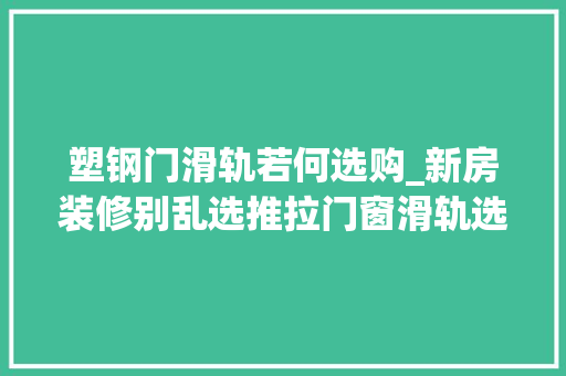 塑钢门滑轨若何选购_新房装修别乱选推拉门窗滑轨选不好糟心照这方法担保平稳顺畅