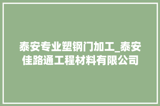 泰安专业塑钢门加工_泰安佳路通工程材料有限公司