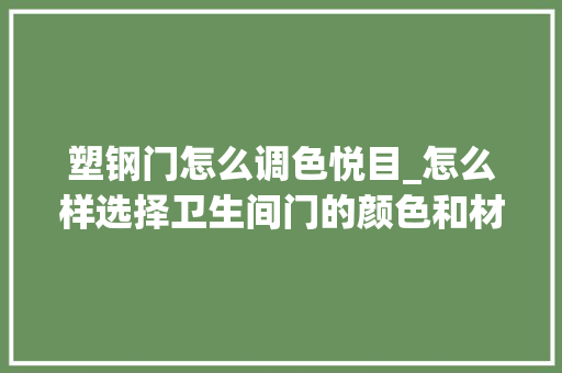 塑钢门怎么调色悦目_怎么样选择卫生间门的颜色和材质