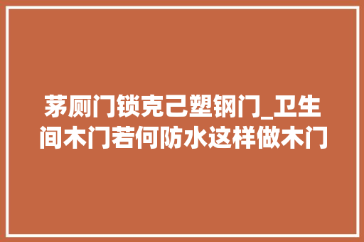 茅厕门锁克己塑钢门_卫生间木门若何防水这样做木门也能变铁门