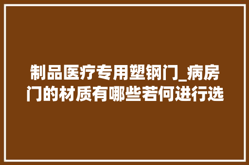 制品医疗专用塑钢门_病房门的材质有哪些若何进行选择
