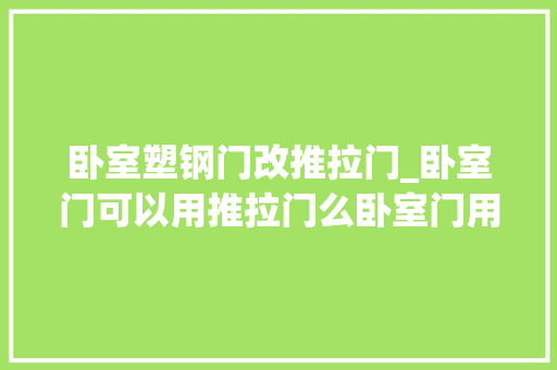 卧室塑钢门改推拉门_卧室门可以用推拉门么卧室门用推拉门好么