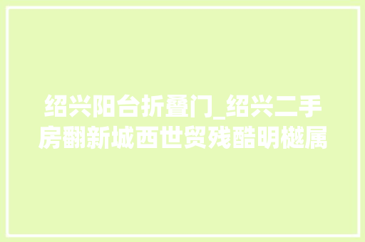 绍兴阳台折叠门_绍兴二手房翻新城西世贸残酷明樾属于大年夜面积的学区房
