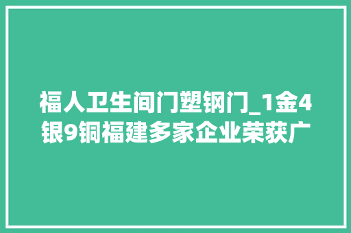 福人卫生间门塑钢门_1金4银9铜福建多家企业荣获广交会出口产品设计奖