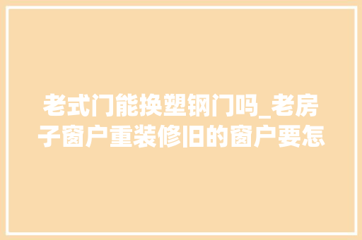 老式门能换塑钢门吗_老房子窗户重装修旧的窗户要怎么更换