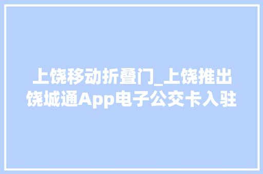 上饶移动折叠门_上饶推出饶城通App电子公交卡入驻美团