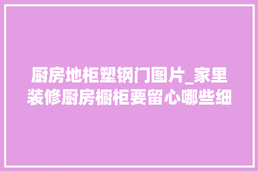 厨房地柜塑钢门图片_家里装修厨房橱柜要留心哪些细节上篇