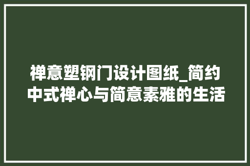 禅意塑钢门设计图纸_简约中式禅心与简意素雅的生活