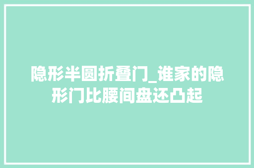 隐形半圆折叠门_谁家的隐形门比腰间盘还凸起