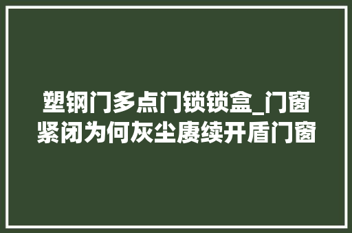塑钢门多点门锁锁盒_门窗紧闭为何灰尘赓续开盾门窗带您一商量竟