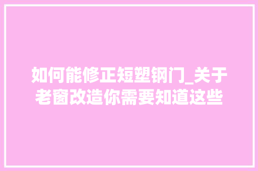 如何能修正短塑钢门_关于老窗改造你需要知道这些