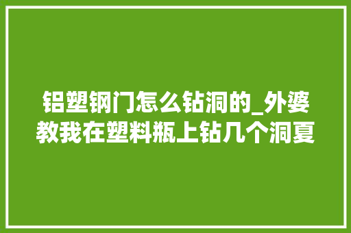 铝塑钢门怎么钻洞的_外婆教我在塑料瓶上钻几个洞夏天就再也不用开空调了电费就能省下一大年夜半