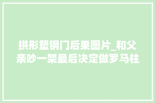 拱形塑钢门后果图片_和父亲吵一架最后决定做罗马柱和拱形窗效果极佳父亲哑口无言