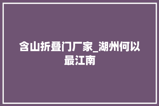 含山折叠门厂家_湖州何以最江南