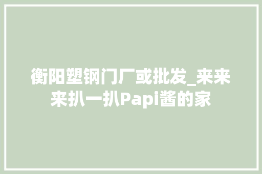 衡阳塑钢门厂或批发_来来来扒一扒Papi酱的家