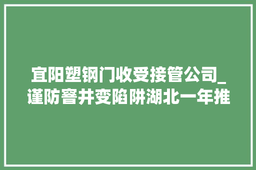 宜阳塑钢门收受接管公司_谨防窨井变陷阱湖北一年推动整治18万处窨井盖隐患